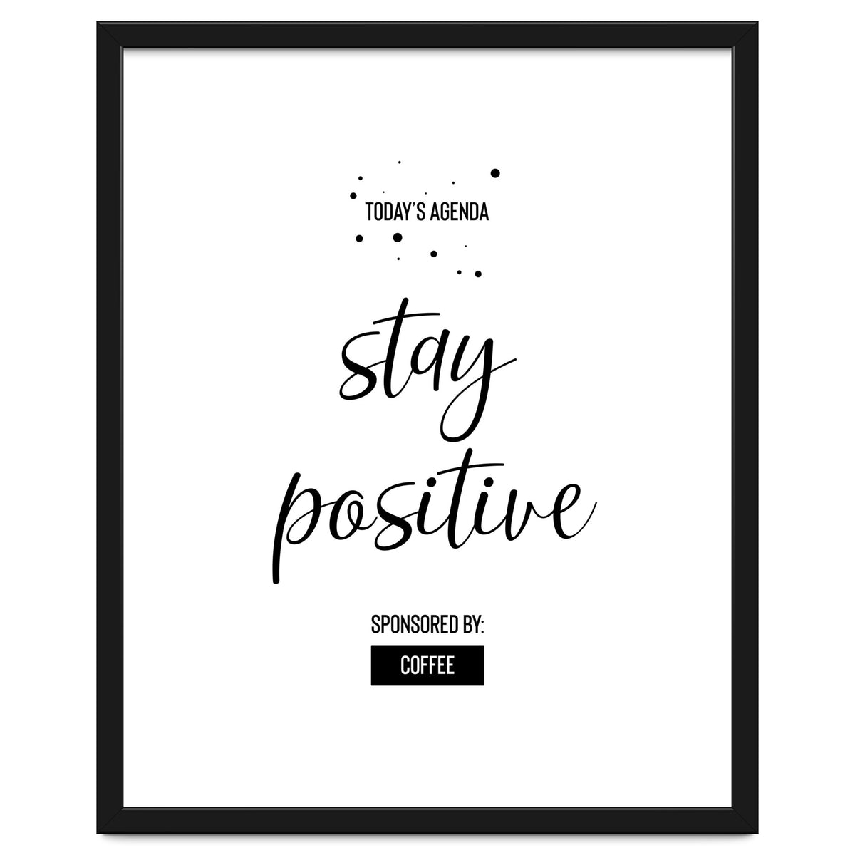 Today’s Agenda STAY POSITIVE Sponsored by Coffee