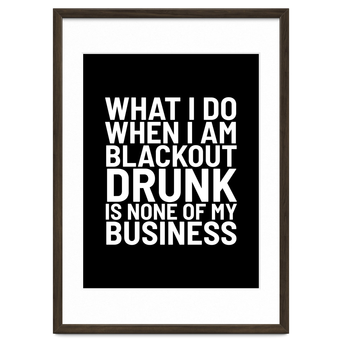 What I Do When I Am Blackout Drunk Is None Of My Business Black