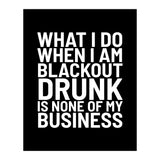 What I Do When I Am Blackout Drunk Is None Of My Business Black (Print Only) thumbnail