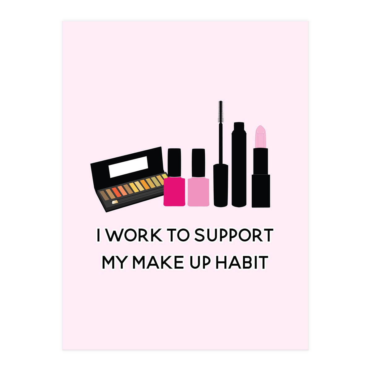 I Work To Support My Make Up Habit Print (Print Only)