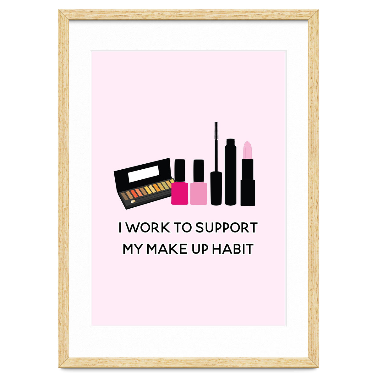 I Work To Support My Make Up Habit Print