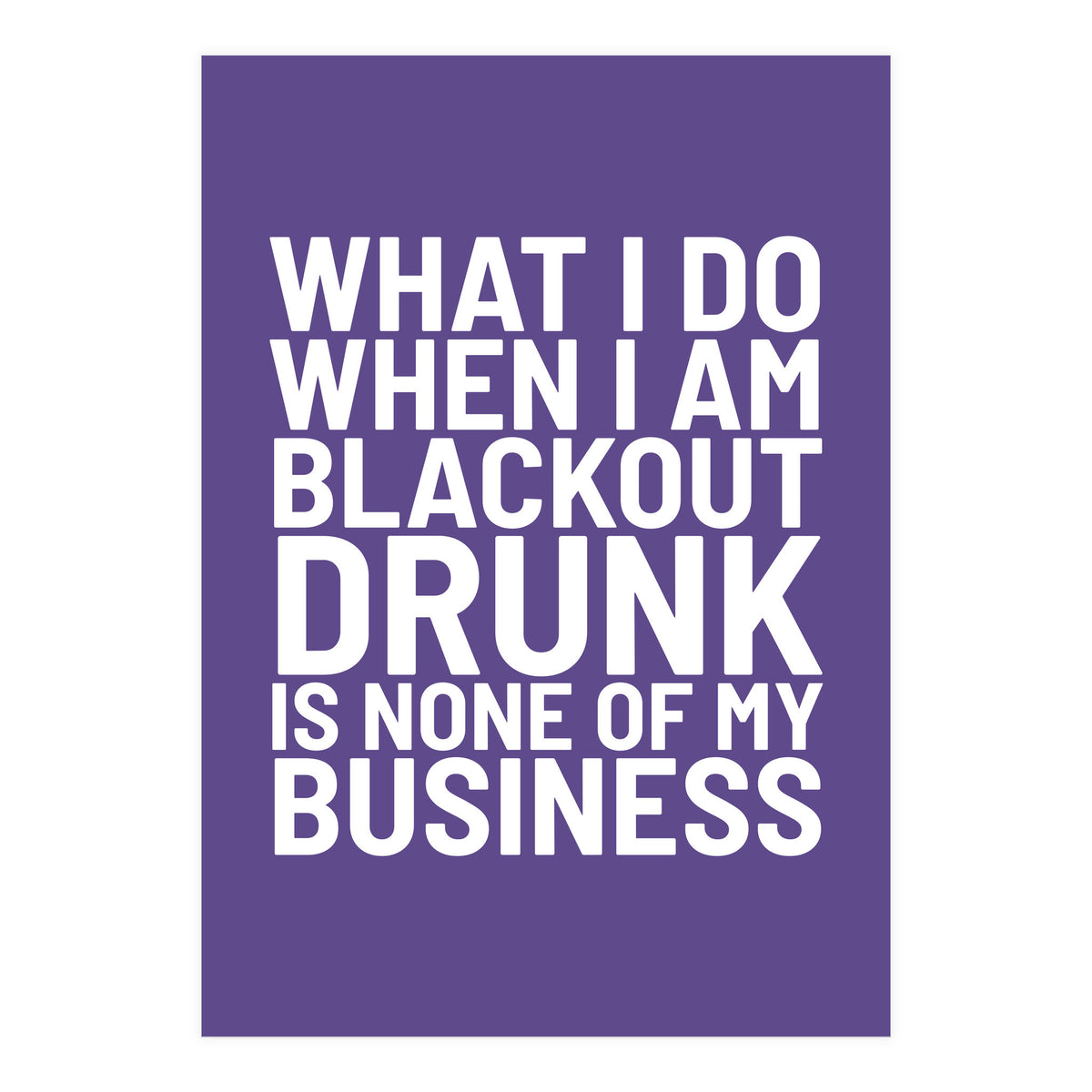 What I Do When I Am Blackout Drunk Is None Of My Business Ultra Violet (Print Only)