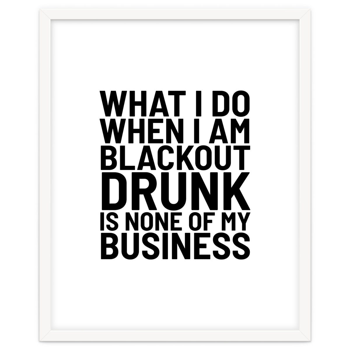 What I Do When I Am Blackout Drunk Is None Of My Business