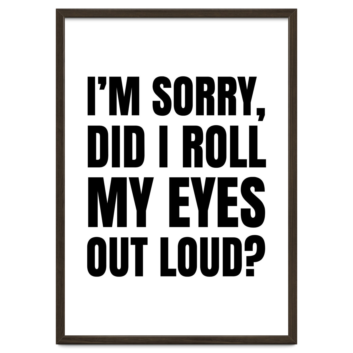 I'm Sorry Did I Roll My Eyes Out Loud