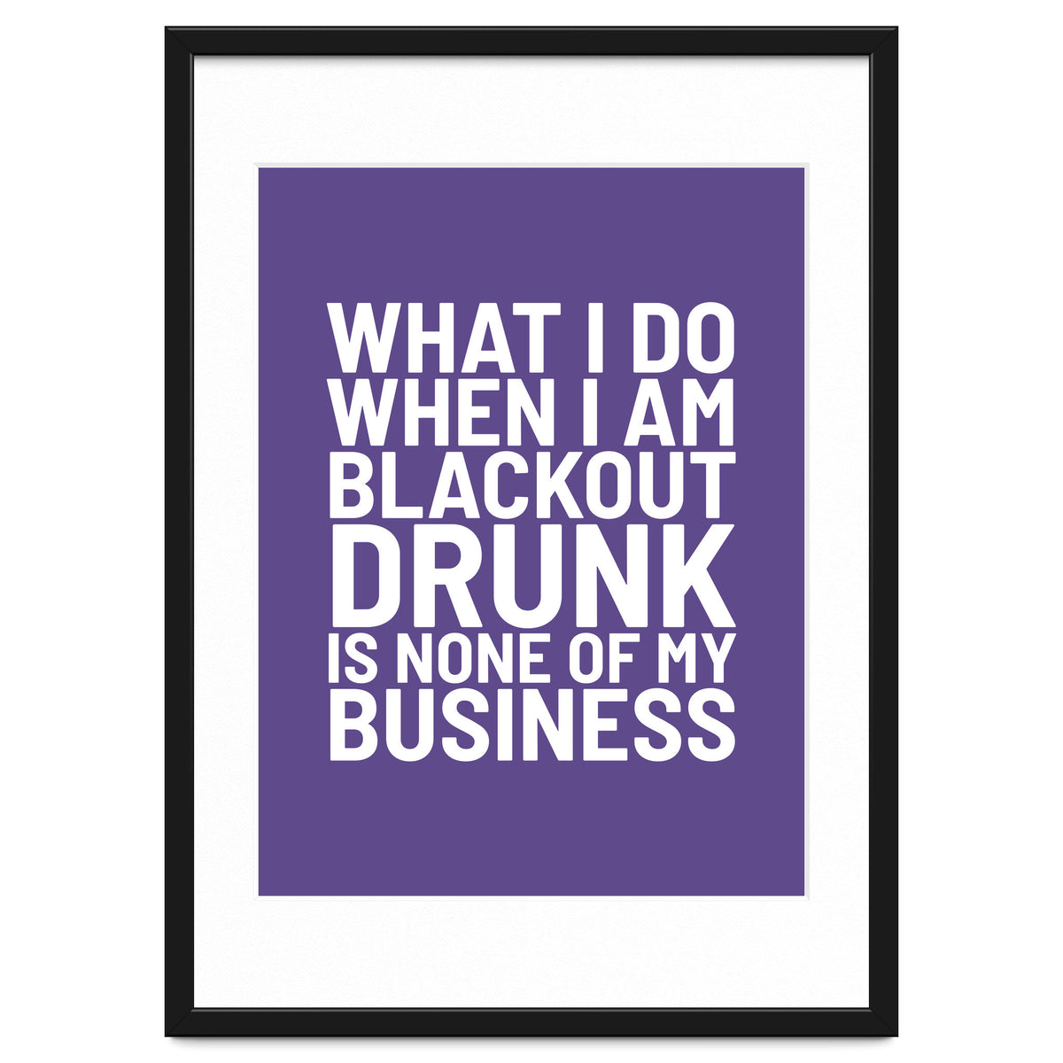 What I Do When I Am Blackout Drunk Is None Of My Business Ultra Violet