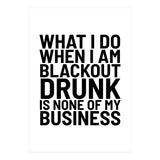 What I Do When I Am Blackout Drunk Is None Of My Business (Print Only) thumbnail