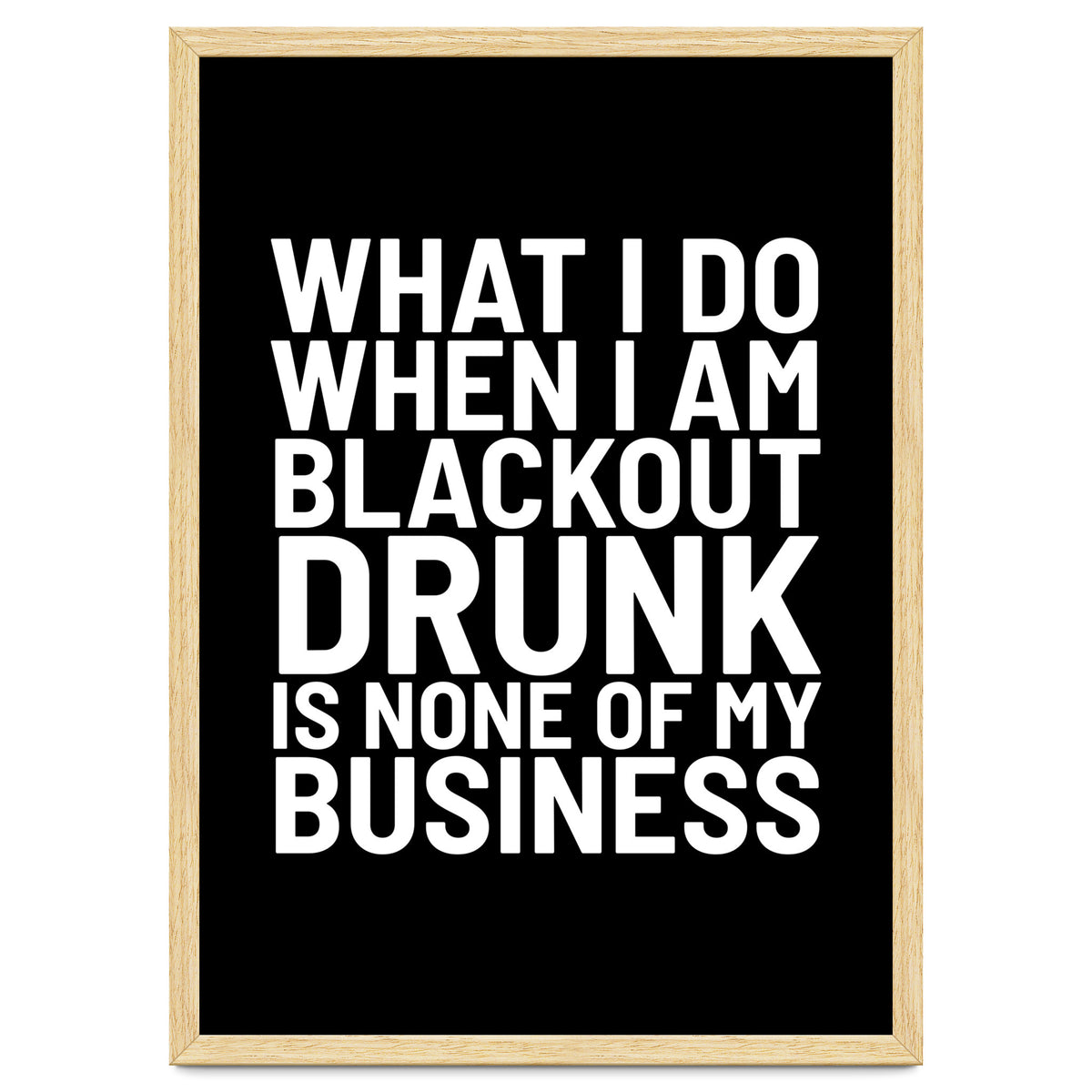 What I Do When I Am Blackout Drunk Is None Of My Business Black