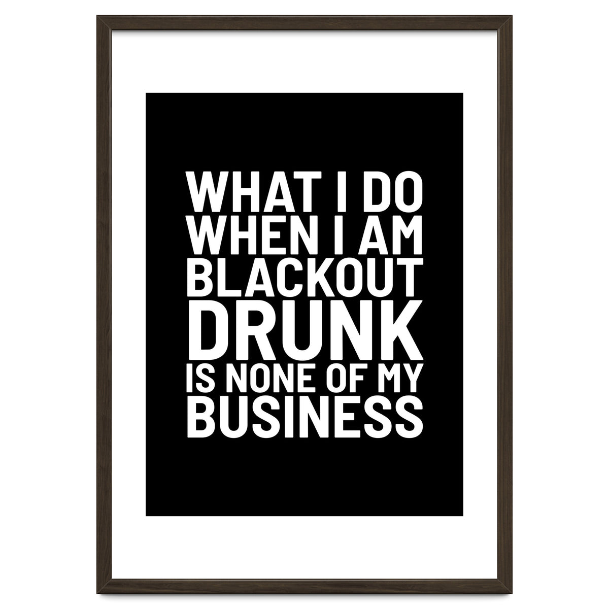 What I Do When I Am Blackout Drunk Is None Of My Business Black