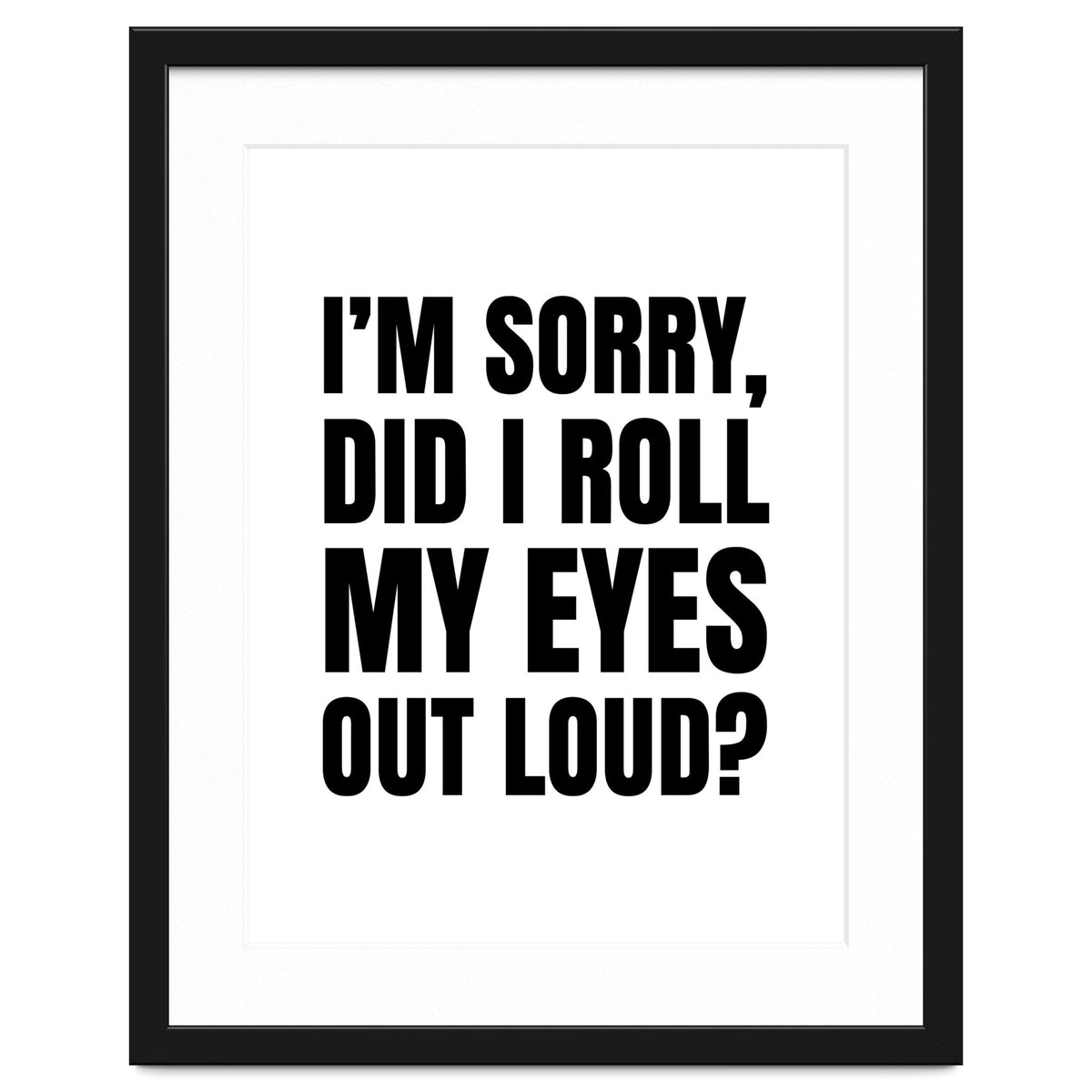 I'm Sorry Did I Roll My Eyes Out Loud