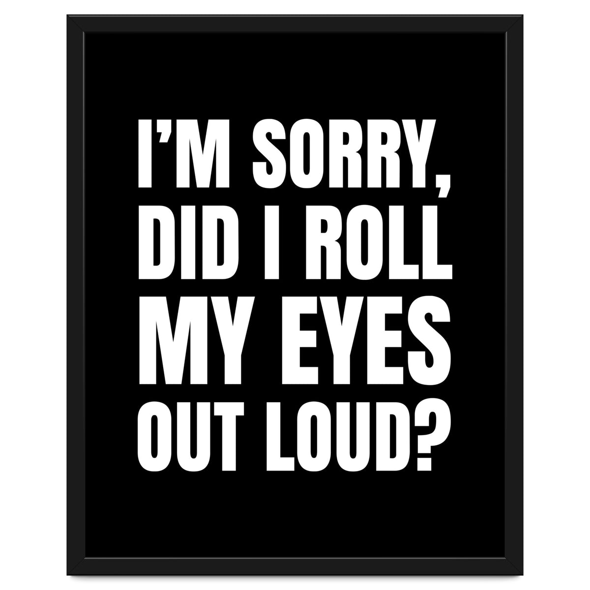 I'm Sorry Did I Roll My Eyes Out Loud Black