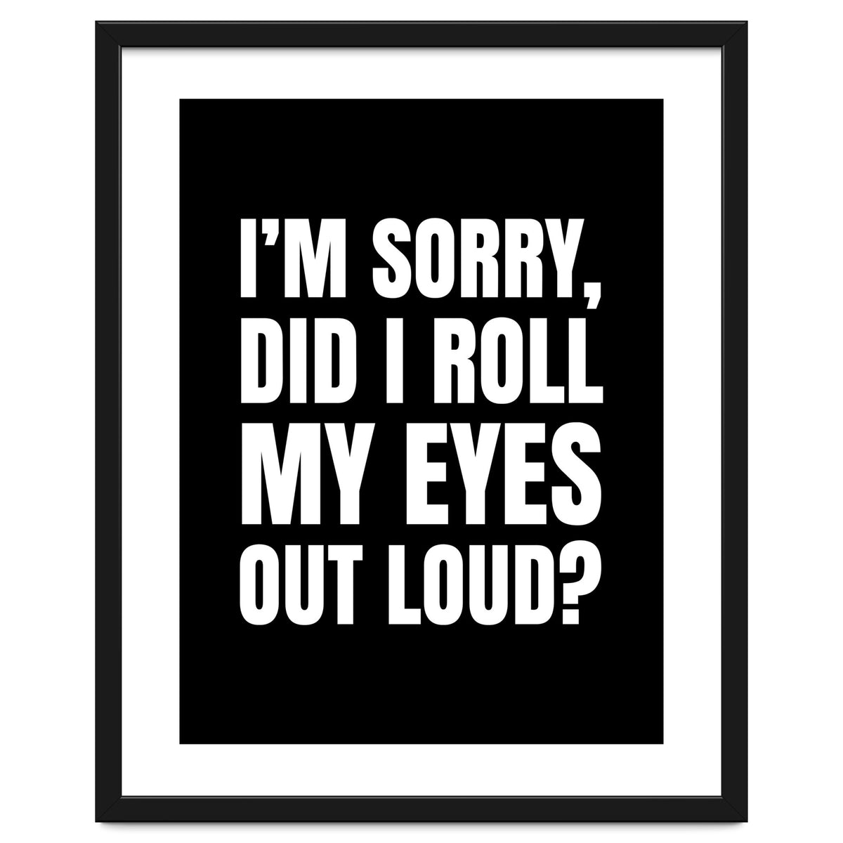 I'm Sorry Did I Roll My Eyes Out Loud Black