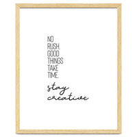 NO RUSH. GOOD THINGS TAKE TIME. STAY CREATIVE.