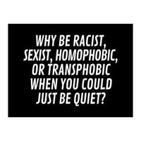 Why Be Racist, Sexist, Homophobic, Or Transphobic When You Could Just Be Quiet Black (Print Only)