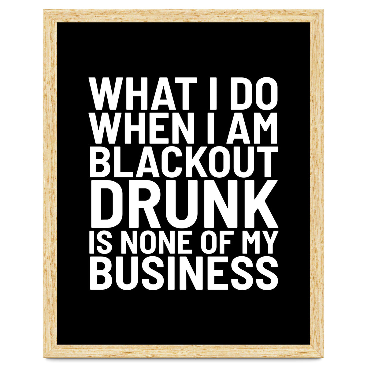 What I Do When I Am Blackout Drunk Is None Of My Business Black
