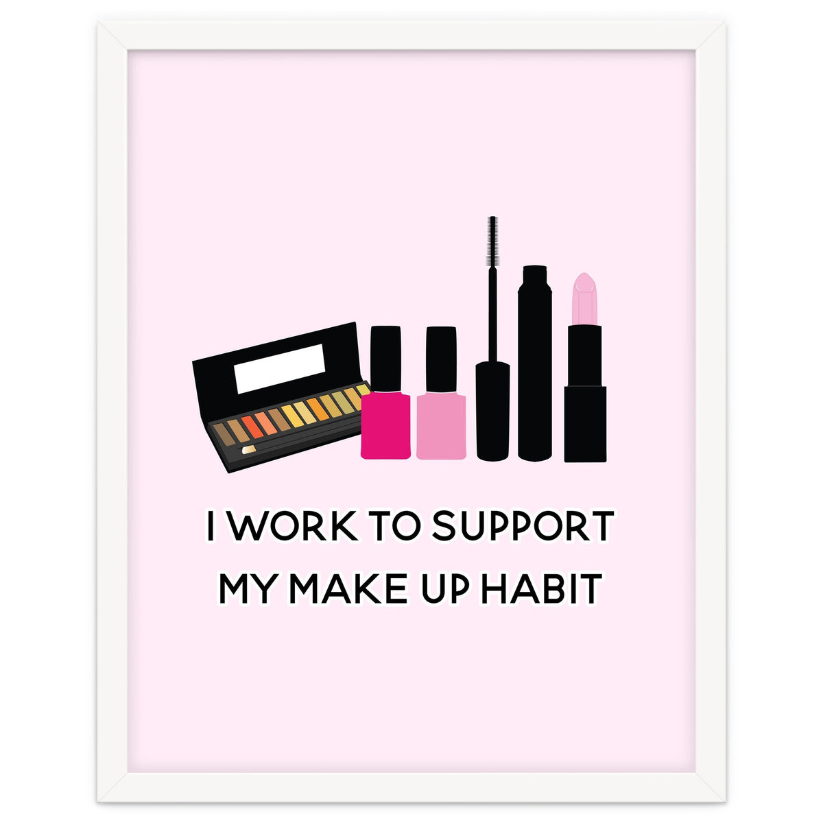 I Work To Support My Make Up Habit Print