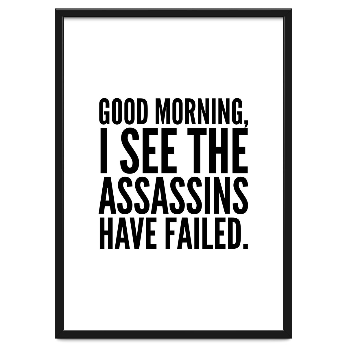Good Morning I See The Assasins Have Failed