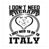 I Don`t Need Therapy I Need To Go To Italy  (Print Only)