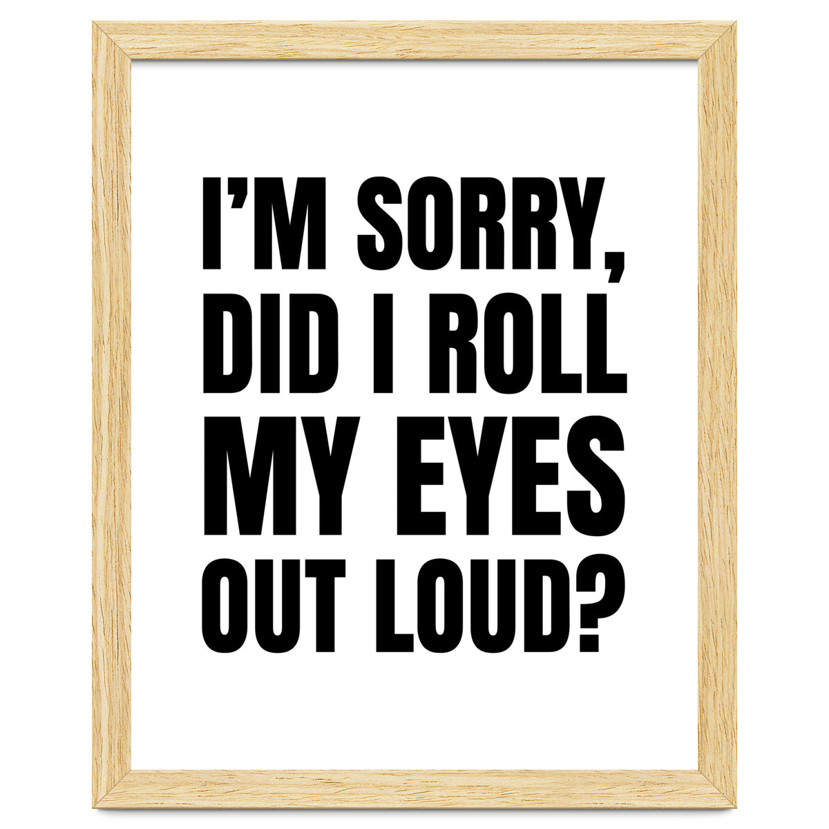 I'm Sorry Did I Roll My Eyes Out Loud