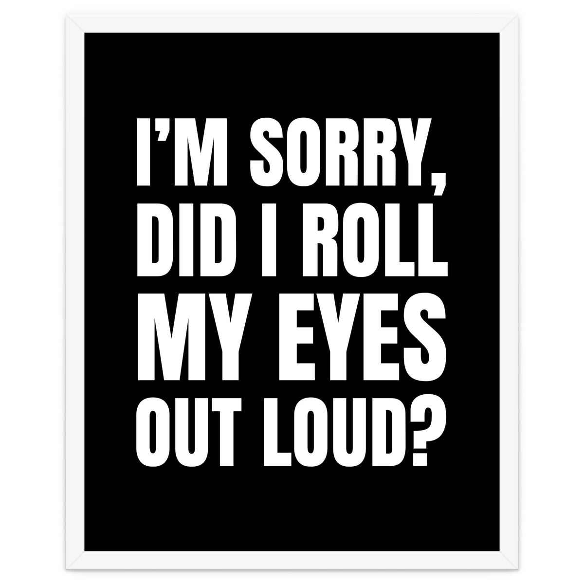 I'm Sorry Did I Roll My Eyes Out Loud Black