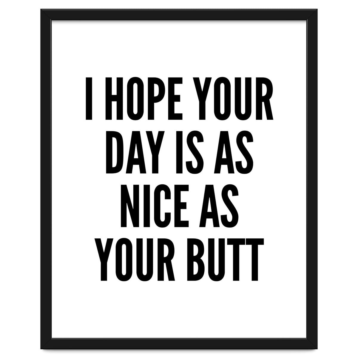 I Hope Your Day Is As Nice As Your Butt