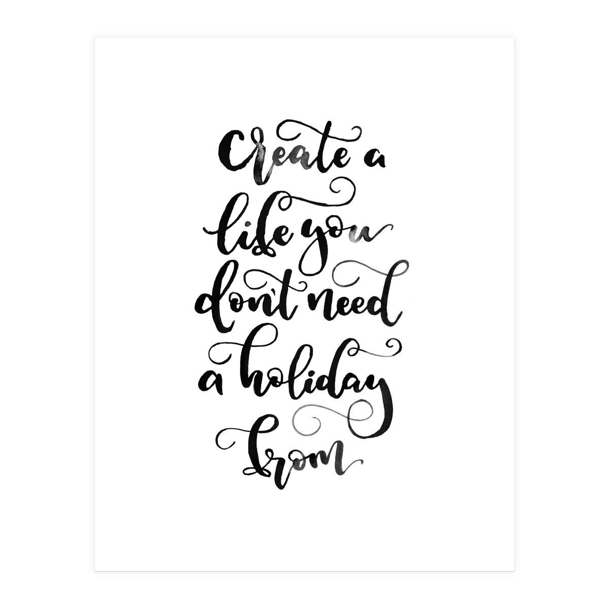 Create A Life You Don't Need A Holiday From (Print Only)