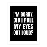 I'm Sorry Did I Roll My Eyes Out Loud Black (Print Only) thumbnail