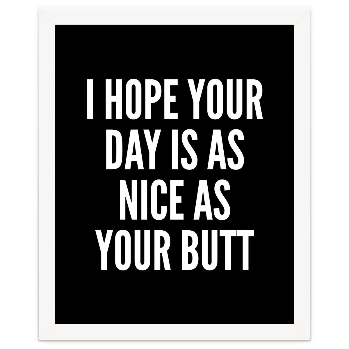 I Hope Your Day Is As Nice As Your Butt Black And White