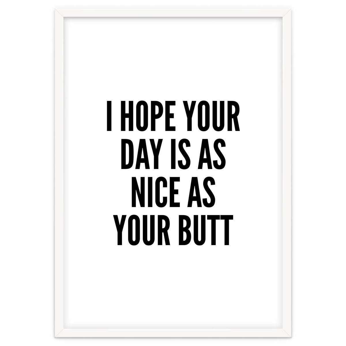 I Hope Your Day Is As Nice As Your Butt