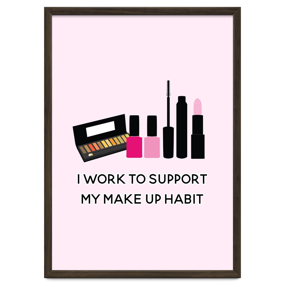 I Work To Support My Make Up Habit Print