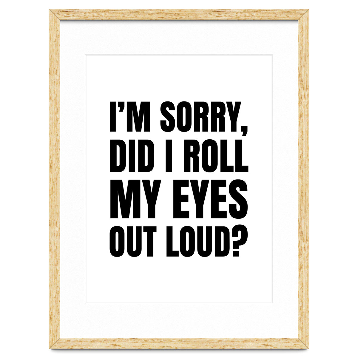 I'm Sorry Did I Roll My Eyes Out Loud