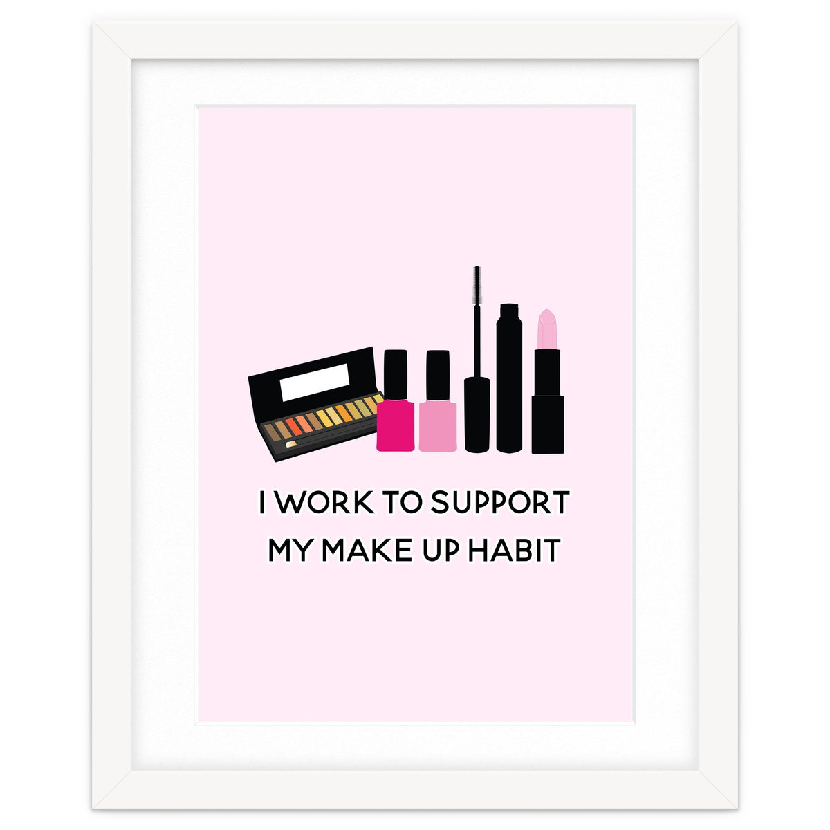 I Work To Support My Make Up Habit Print