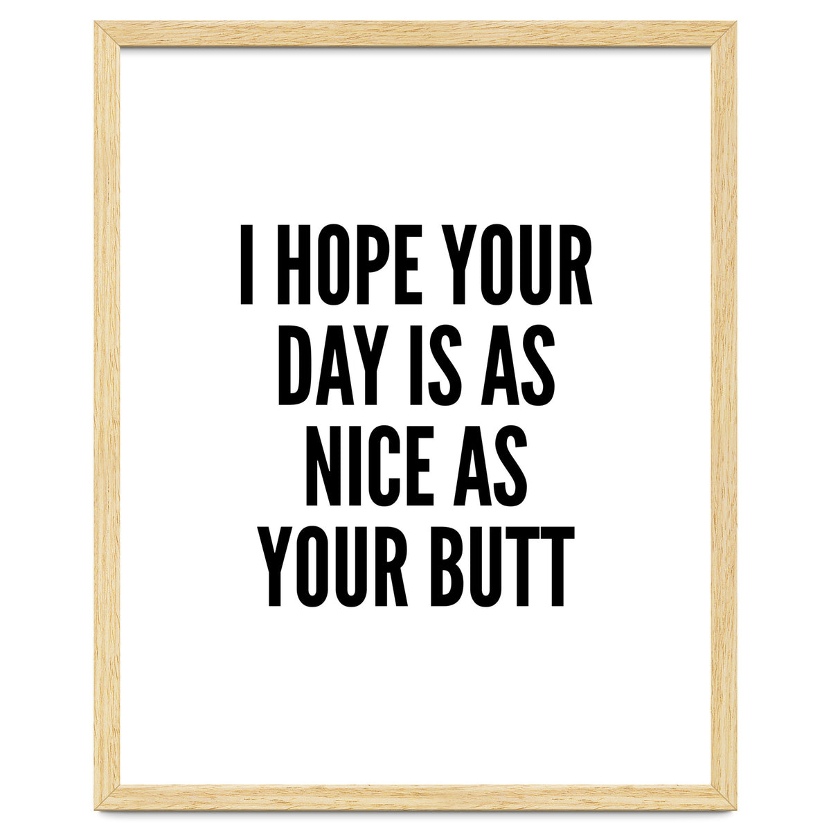 I Hope Your Day Is As Nice As Your Butt