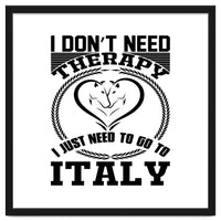 I Don`t Need Therapy I Need To Go To Italy