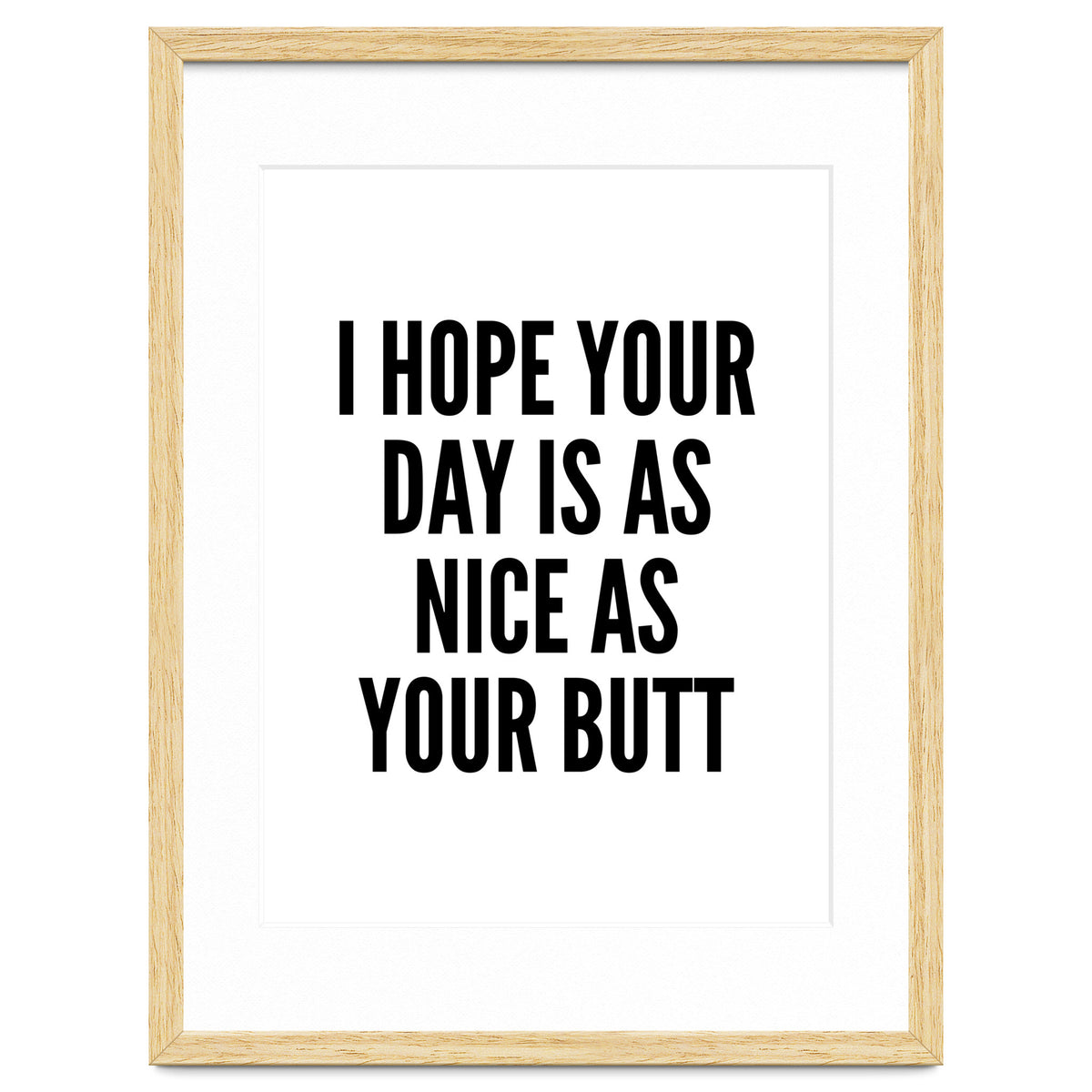 I Hope Your Day Is As Nice As Your Butt