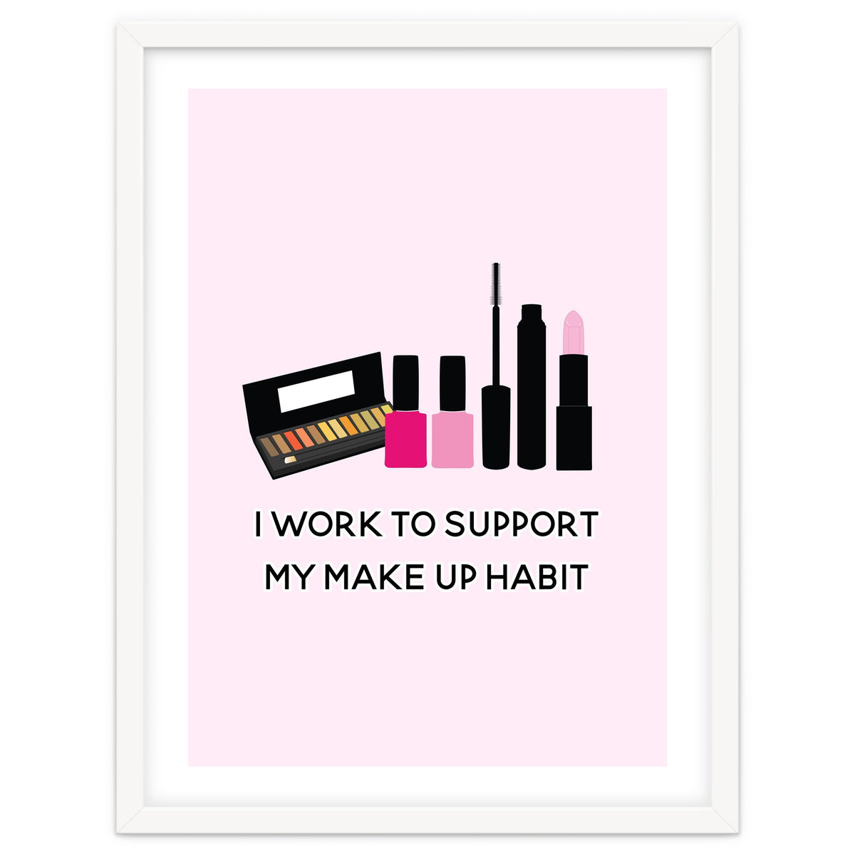I Work To Support My Make Up Habit Print