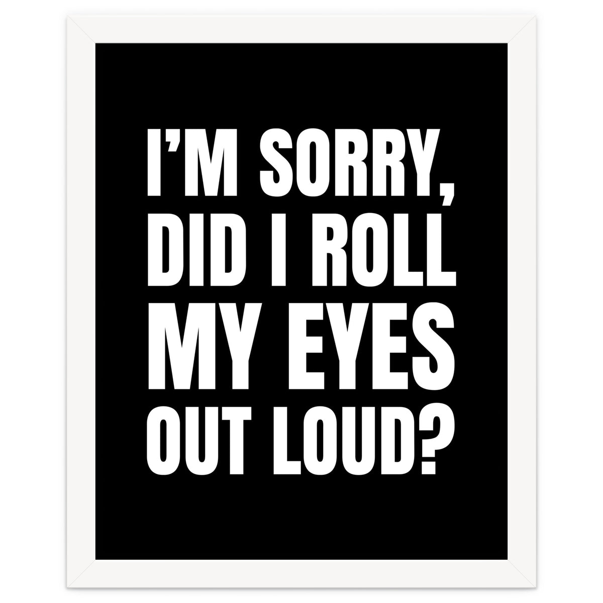 I'm Sorry Did I Roll My Eyes Out Loud Black