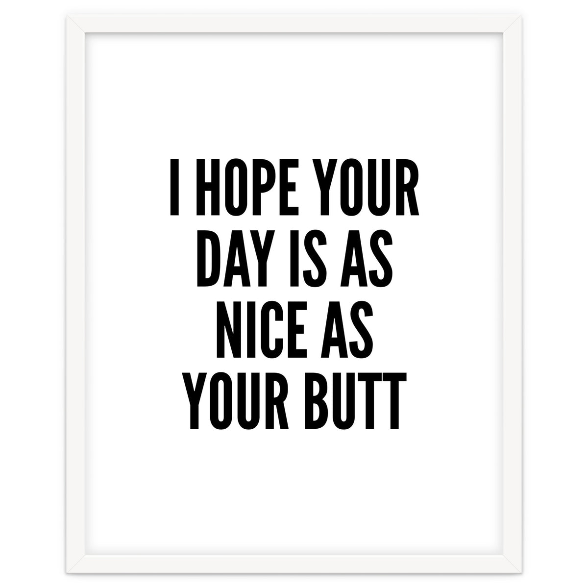 I Hope Your Day Is As Nice As Your Butt