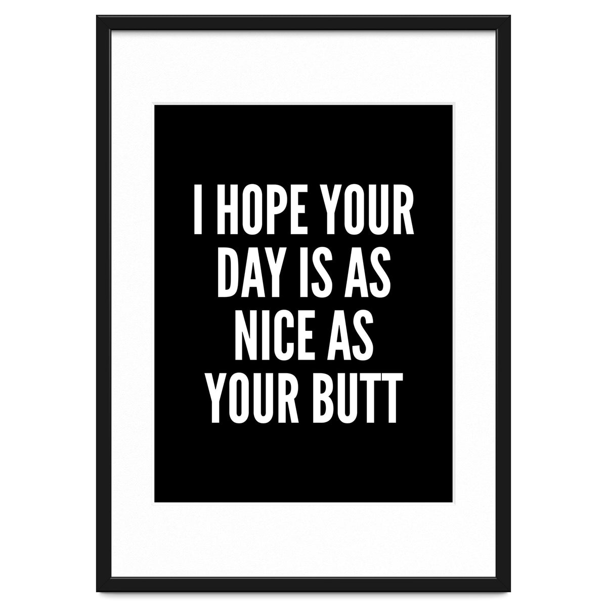 I Hope Your Day Is As Nice As Your Butt Black And White