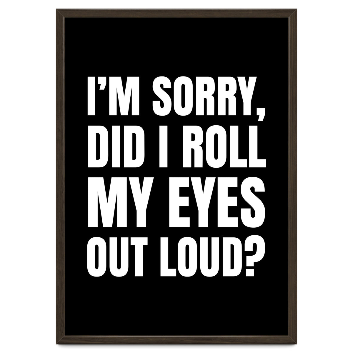 I'm Sorry Did I Roll My Eyes Out Loud Black