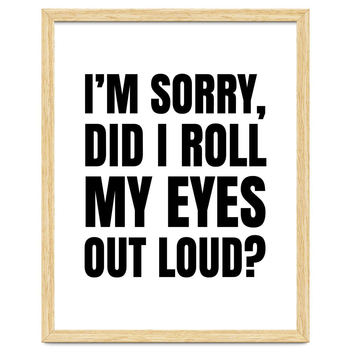 I'm Sorry Did I Roll My Eyes Out Loud