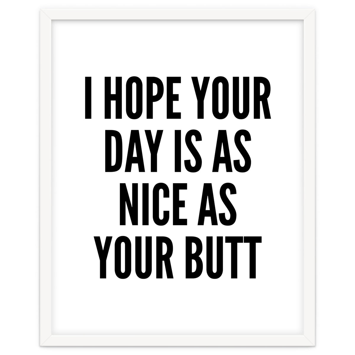 I Hope Your Day Is As Nice As Your Butt