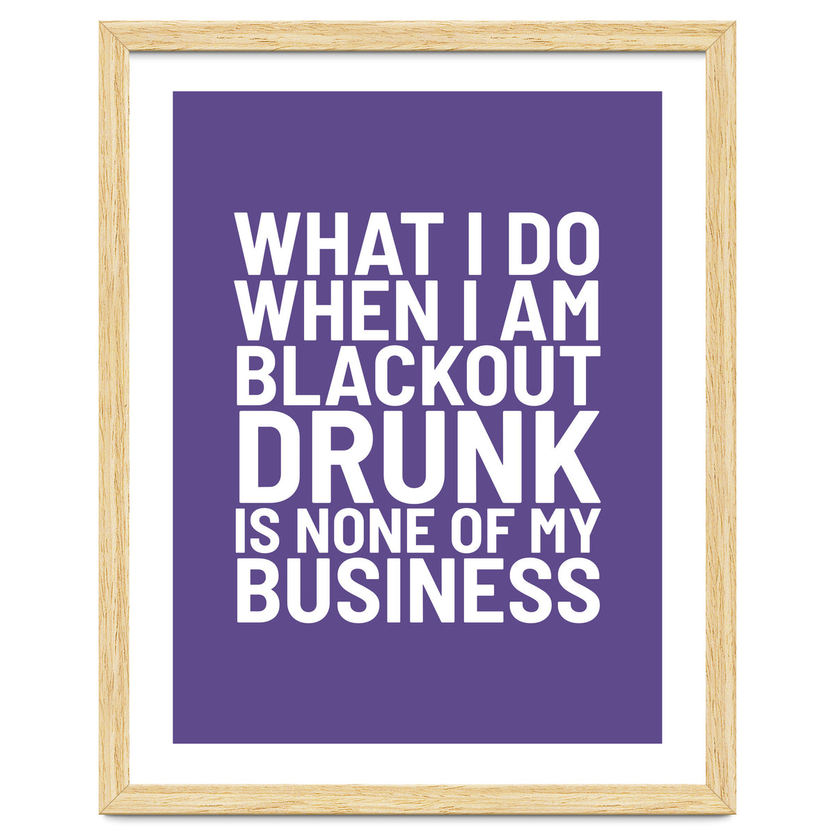 What I Do When I Am Blackout Drunk Is None Of My Business Ultra Violet