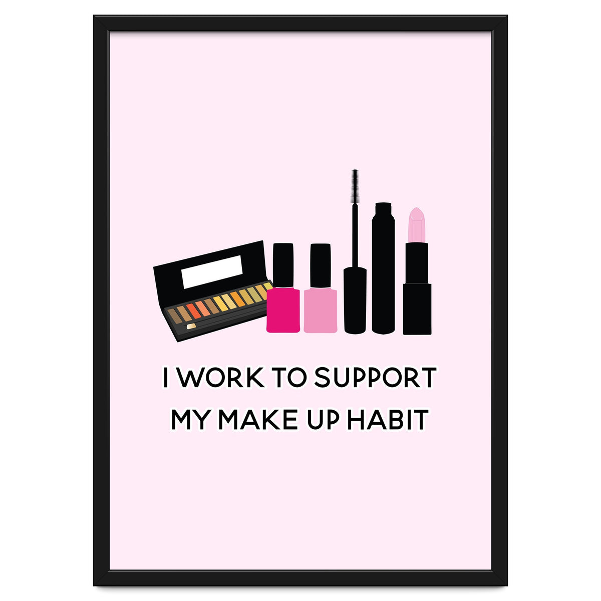 I Work To Support My Make Up Habit Print