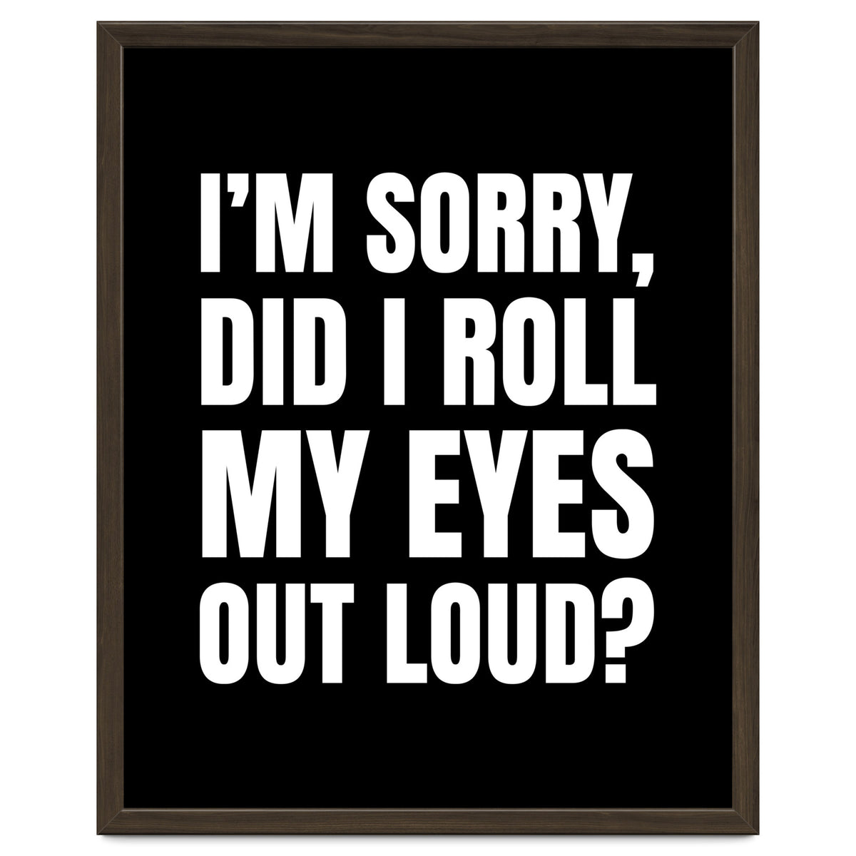 I'm Sorry Did I Roll My Eyes Out Loud Black