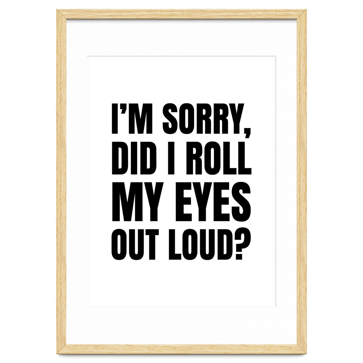 I'm Sorry Did I Roll My Eyes Out Loud