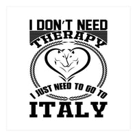 I Don`t Need Therapy I Need To Go To Italy  (Print Only)