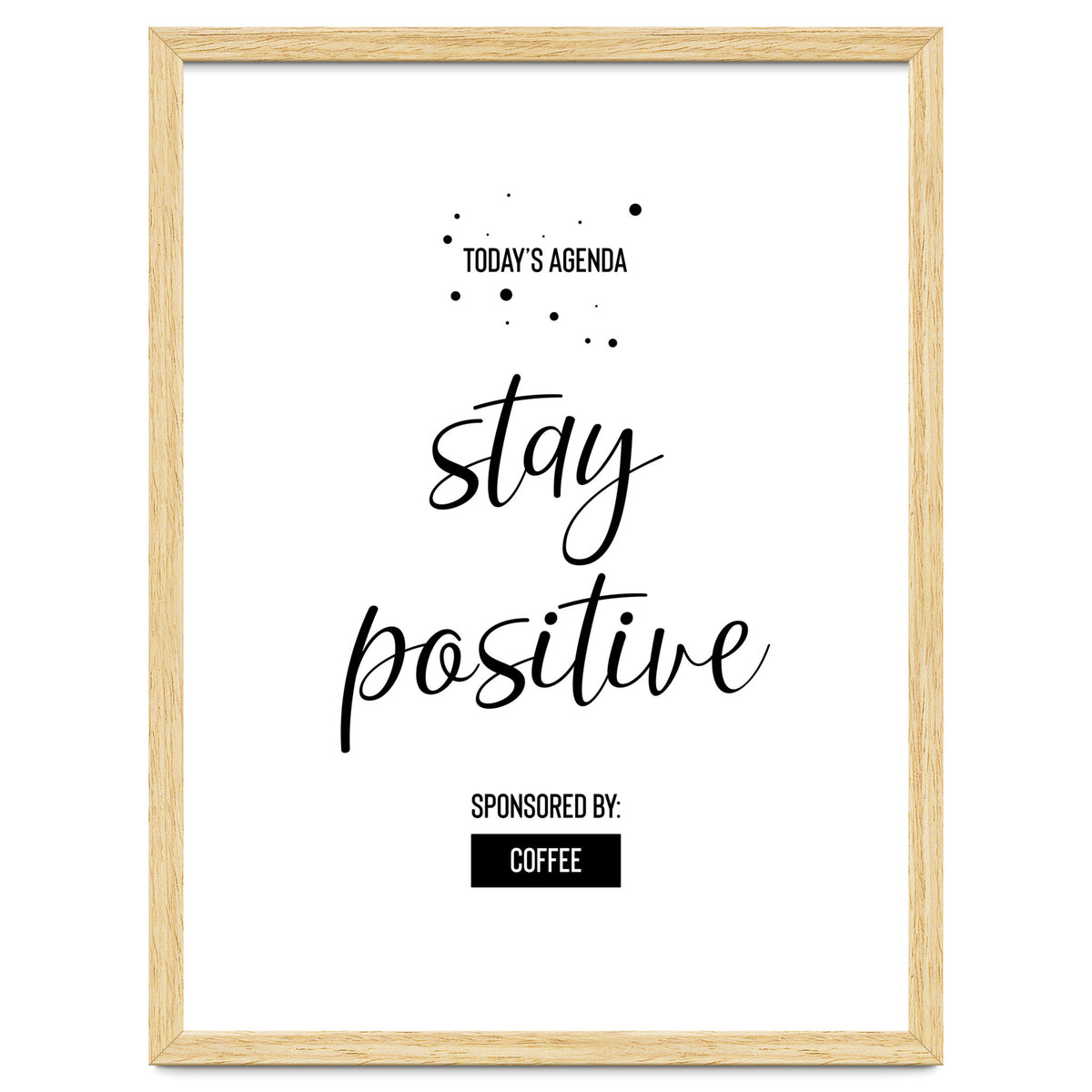 Today’s Agenda STAY POSITIVE Sponsored by Coffee