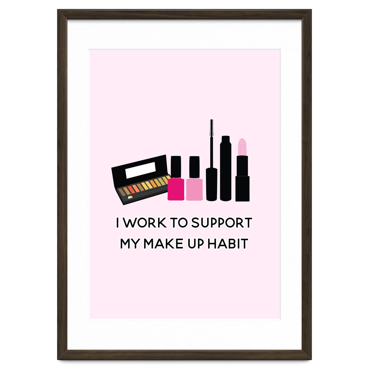 I Work To Support My Make Up Habit Print