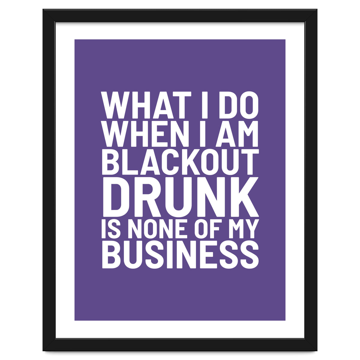 What I Do When I Am Blackout Drunk Is None Of My Business Ultra Violet