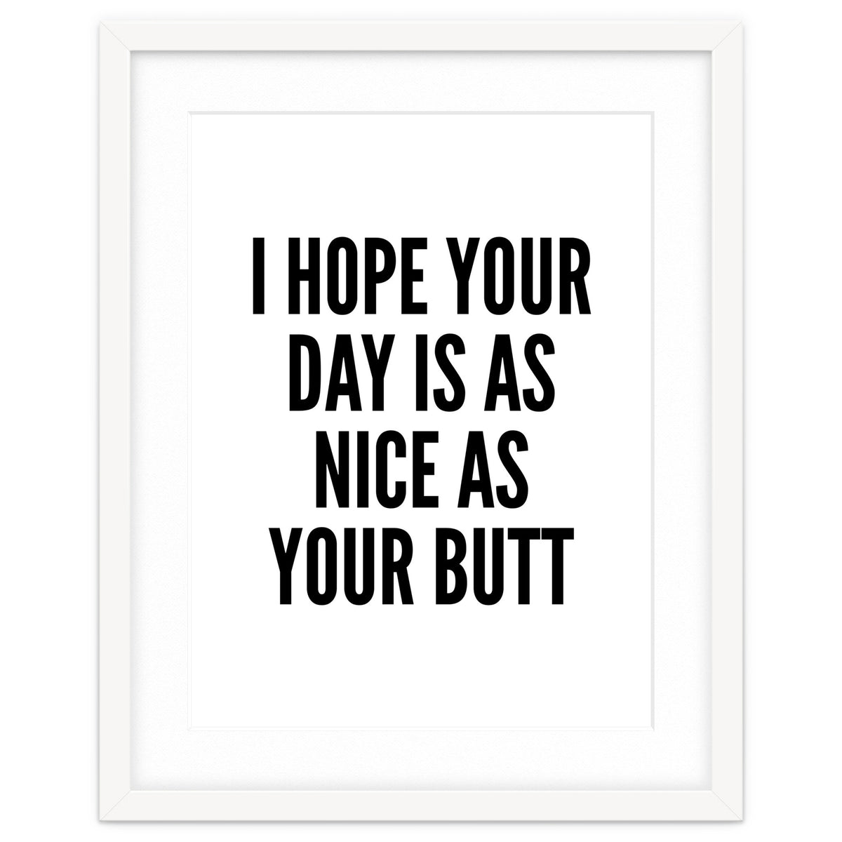 I Hope Your Day Is As Nice As Your Butt